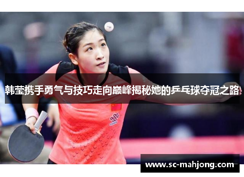 韩莹携手勇气与技巧走向巅峰揭秘她的乒乓球夺冠之路 韩莹携手勇气与技巧走向巅峰揭秘她的乒乓球夺冠之路