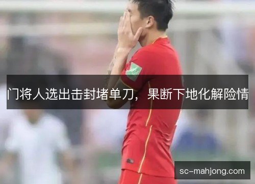 门将人选出击封堵单刀，果断下地化解险情