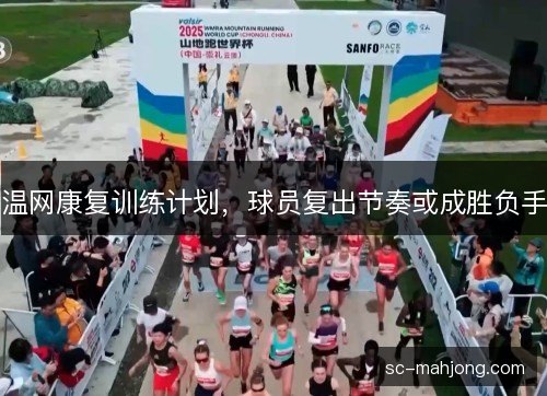 温网康复训练计划,球员复出节奏或成胜负手 温网康复训练计划,球员复出节奏或成胜负手