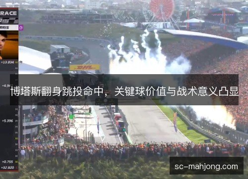 博塔斯翻身跳投命中,关键球价值与战术意义凸显 博塔斯翻身跳投命中,关键球价值与战术意义凸显